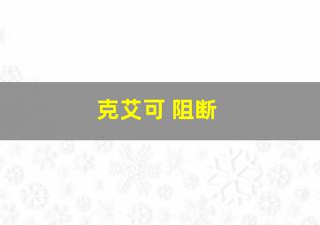 克艾可 阻断